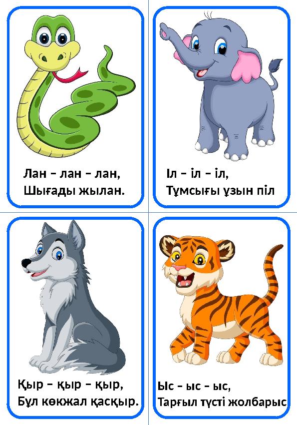 Лан – лан – лан, Шығады жылан. Іл – іл – іл, Тұмсығы ұзын піл Қыр – қыр – қыр, Бұл көкжал қасқыр. Ыс – ыс – ыс, Тарғыл түсті