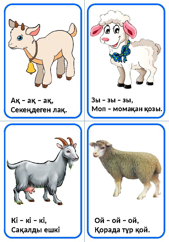 Ақ – ақ – ақ, Секеңдеген лақ. Зы – зы – зы, Моп – момақан қозы. Кі – кі – кі, Сақалды ешкі Ой – ой – ой, Қорада тұр қой.