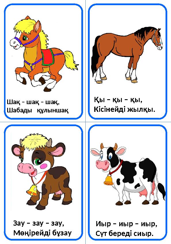 Шақ – шақ – шақ, Шабады құлыншақ Қы – қы – қы, Кісінейді жылқы. Зау – зау – зау, Мөңірейді бұзау Иыр – иыр – иыр, Сүт бере