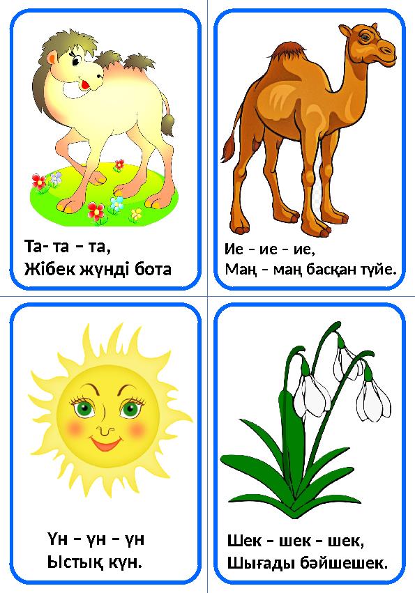 Та- та – та, Жібек жүнді бота Ие – ие – ие, Маң – маң басқан түйе. Үн – үн – үн Ыстық күн. Шек – шек – шек, Шығады бәйшешек.