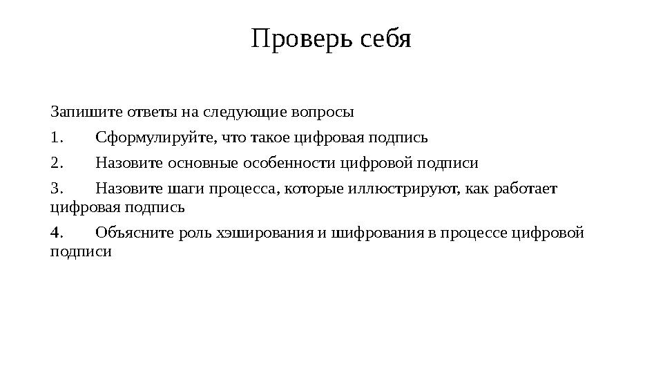 Проверь себя Запишите ответы на следующие вопросы 1.Сформулируйте, что такое цифровая подпись 2.Назовите основные особенности ци