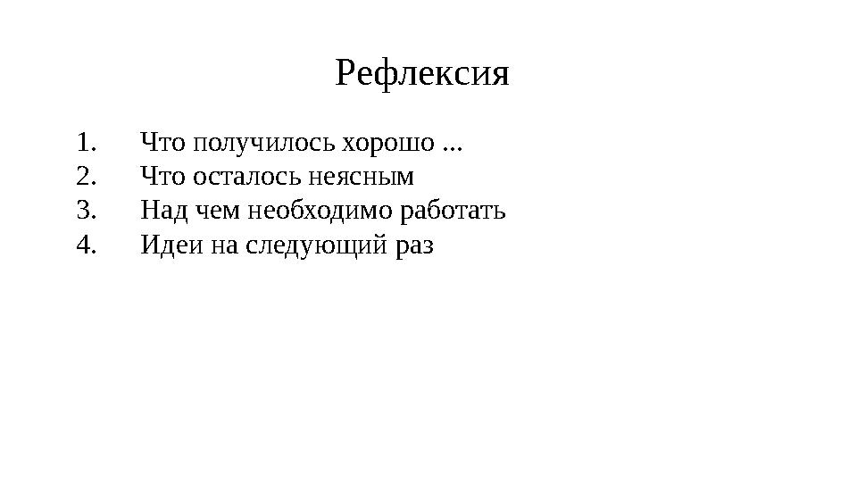 Рефлексия 1.Что получилось хорошо ... 2.Что осталось неясным 3.Над чем необходимо работать 4.Идеи на следующий раз