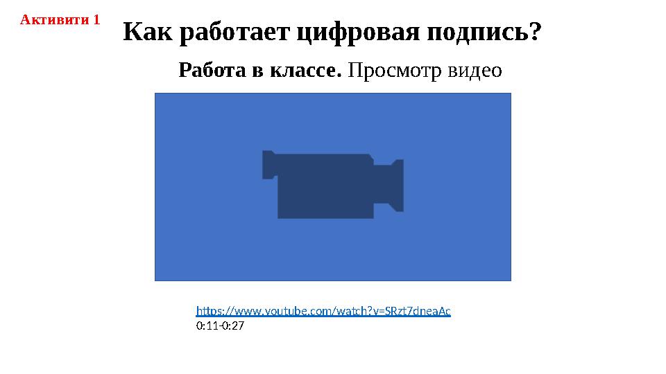 Работа в классе. Просмотр видео https://www.youtube.com/watch?v=SRzt7dneaAc 0:11-0:27 Как работает цифровая подпись? Активити 1