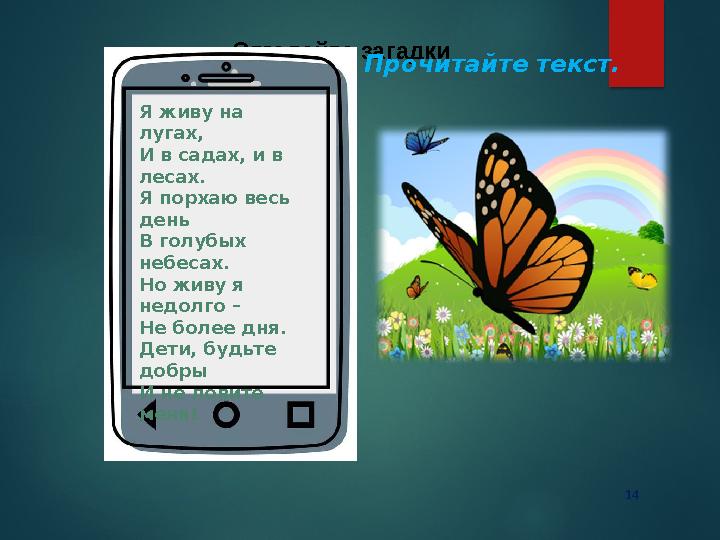 14 Отгадайте загадки Прочитайте текст. Я живу на лугах, И в садах, и в лесах. Я порхаю весь день В голубых небесах. Но 14 Отгадайте загадки Прочитайте текст. Я живу на лугах, И в садах, и в лесах. Я порхаю весь день В голубых небесах. Но