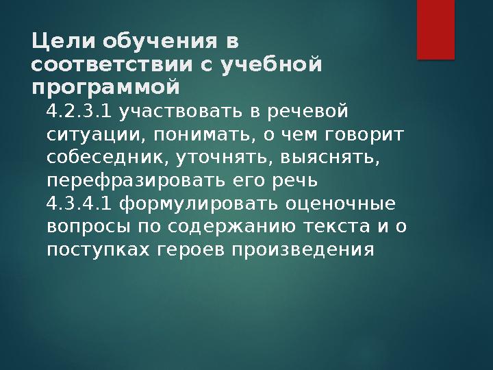 Цели обучения в соответствии с учебной программой 4.2.3.1 участвовать в речевой ситуации, понимать, о чем говорит собе Цели обучения в соответствии с учебной программой 4.2.3.1 участвовать в речевой ситуации, понимать, о чем говорит собе