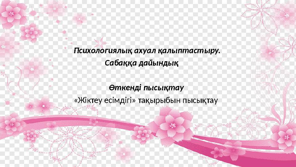 Психологиялық ахуал қалыптастыру. Сабаққа дайындық Психологиялық ахуал қалыптастыру. Сабаққа дайындық
