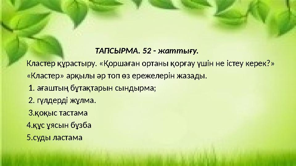 ТАПСЫРМА. 52 - жаттығу. Кластер құрастыру. «Қоршаған ортаны қорғау үшін не істеу керек?» «К ТАПСЫРМА. 52 - жаттығу. Кластер құрастыру. «Қоршаған ортаны қорғау үшін не істеу керек?» «К