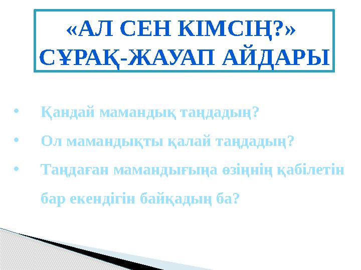 «АЛ СЕН КІМСІҢ?» СҰРАҚ-ЖАУАП АЙДАРЫ •Қандай мамандық таңдадың? •Ол мамандықты қалай таңдадың? •Таңдаған мамандығыңа өзіңнің