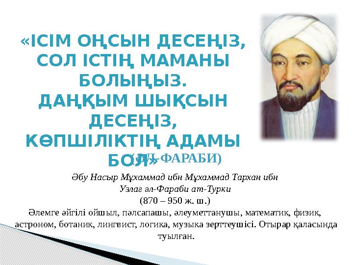 «ІСІМ ОҢСЫН ДЕСЕҢІЗ, СОЛ ІСТІҢ МАМАНЫ БОЛЫҢЫЗ. ДАҢҚЫМ ШЫҚСЫН ДЕСЕҢІЗ, КӨПШІЛІКТІҢ АДАМЫ БОЛ» (ӘЛ-ФАРАБИ) Әбу Насыр Мұхамм