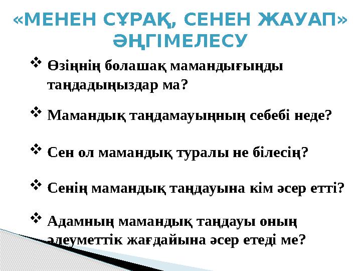 «МЕНЕН СҰРАҚ, СЕНЕН ЖАУАП» ӘҢГІМЕЛЕСУ Өзіңнің болашақ мамандығыңды таңдадыңыздар ма? Мамандық таңдамауыңның себебі неде?
