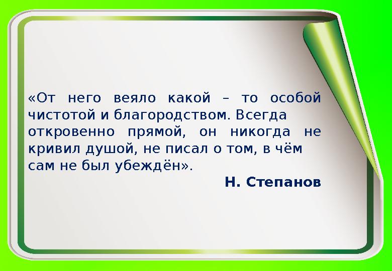 «От него веяло какой – то особой чистотой и благородством. Всегда откровенно прямой, он никогда не кривил душой, не писал о