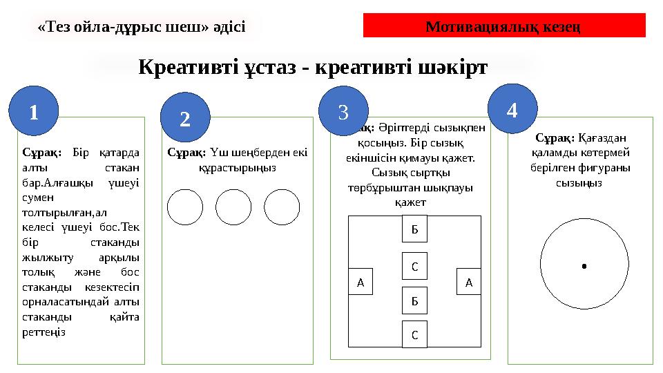 Мотивациялық кезең Креативті ұстаз - креативті шәкірт Сұрақ: Бір қатарда алты стакан бар.Алғашқы үшеуі сумен толты