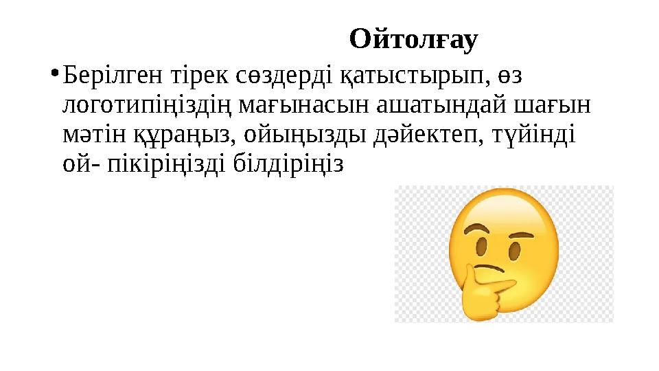 Ойтолғау •Берілген тірек сөздерді қатыстырып, өз логотипіңіздің мағынасын ашатындай шағын мәтін