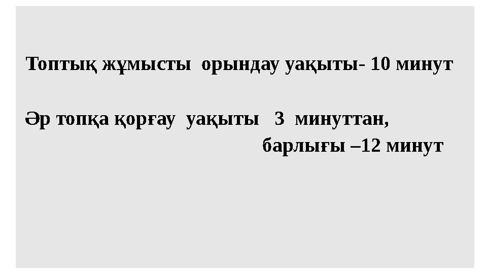Топтық жұмысты орындау уақыты- 10 минут Әр топқа қорғау уақыты 3 минуттан,