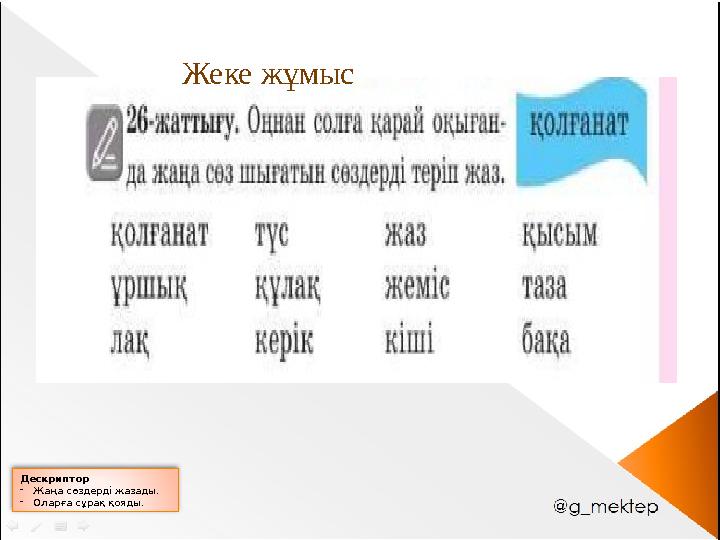 Дескриптор -Жаңа сөздерді жазады. -Оларға сұрақ қояды. Жеке жұмыс