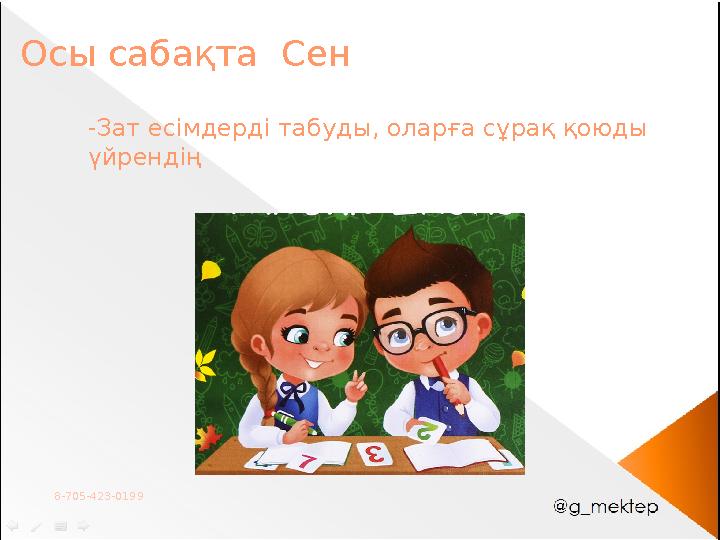 8-705-423-0199 Осы сабақта Сен -Зат есімдерді табуды, оларға сұрақ қоюды үйрендің