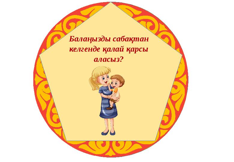 Балаңызды сабақтан келгенде қалай қарсы аласыз?