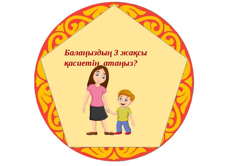 Балаңыздың 3 жақсы қасиетін атаңыз?