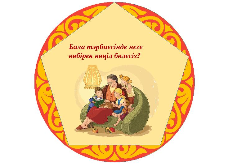 Бала тәрбиесінде неге көбірек көңіл бөлесіз?