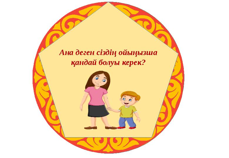 Ана деген сіздің ойыңызша қандай болуы керек?