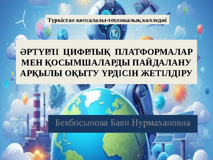 ӘРТҮРЛІ ЦИФРЛЫҚ ПЛАТФОРМАЛАР МЕН ҚОСЫМШАЛАРДЫ ПАЙДАЛАНУ АРҚЫЛЫ ОҚЫТУ ҮРДІСІН ЖЕТІЛДІРУ Бекбосынова Баян Нурмахановна Түркіст