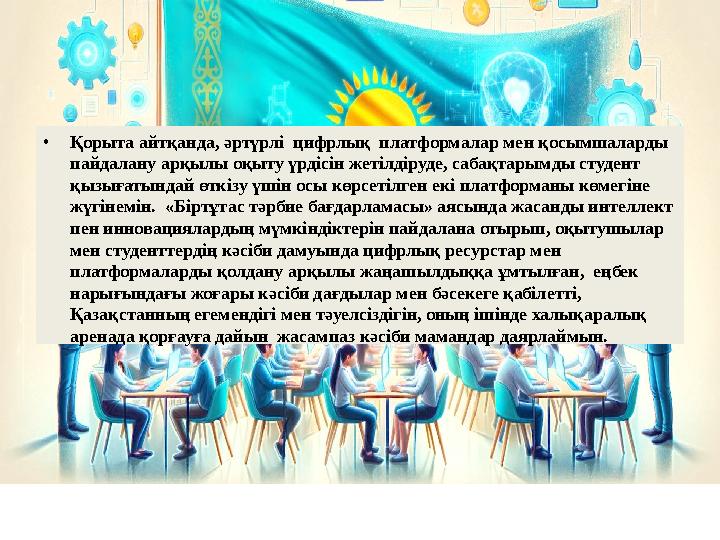 •Қорыта айтқанда, әртүрлі цифрлық платформалар мен қосымшаларды пайдалану арқылы оқыту үрдісін жетілдіруде, сабақтарымды студ