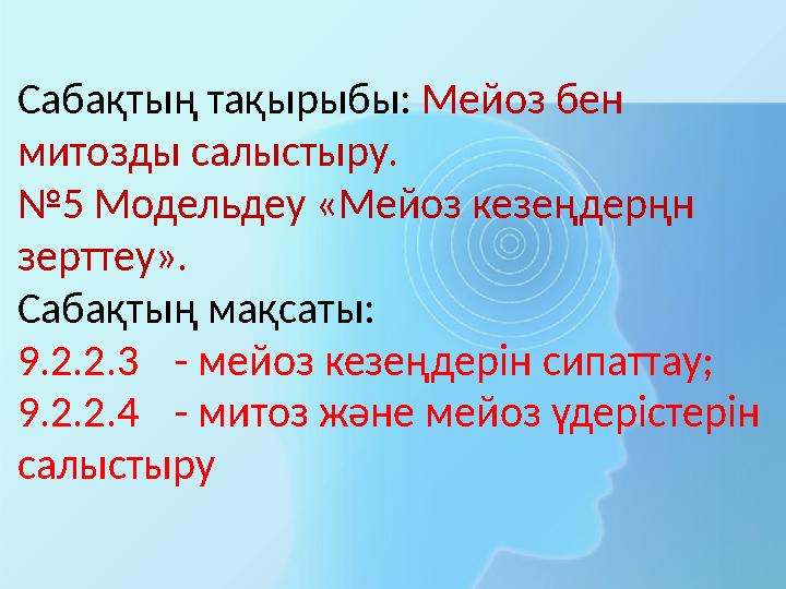 Сабақтың тақырыбы: Мейоз бен митозды салыстыру. №5 Модельдеу «Мейоз кезеңдерңн зерттеу». Сабақтың мақсаты: 9.2.2.3- мейоз кез