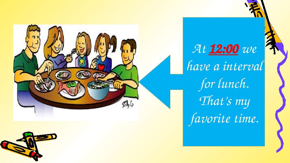 At 12:00 we have a interval for lunch. That’s my favorite time.