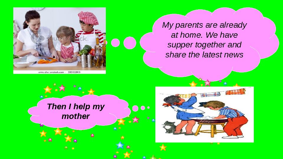 My parents are already at home. We have supper together and share the latest news Then I help my mother