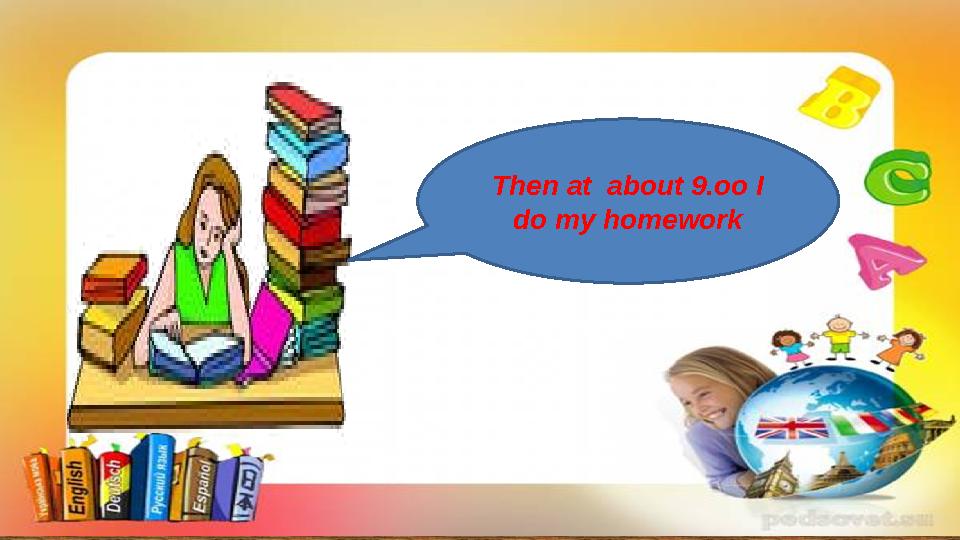 Then at about 9.oo I do my homework