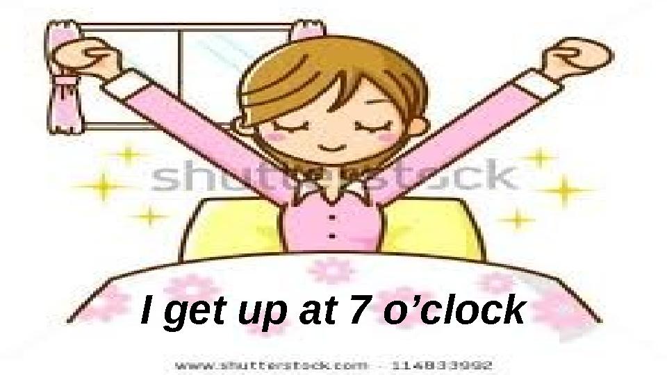 I get up at 7 o’clock