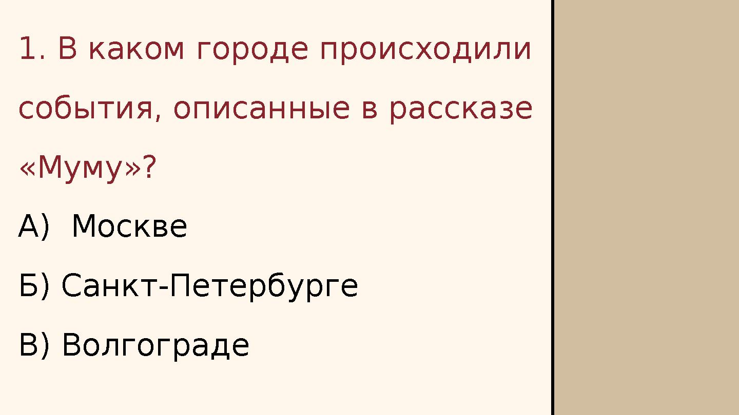 1. В каком городе происходили события, описанные в рассказе «Муму»? А) Москве Б) Санкт-Петербурге В) Волгограде
