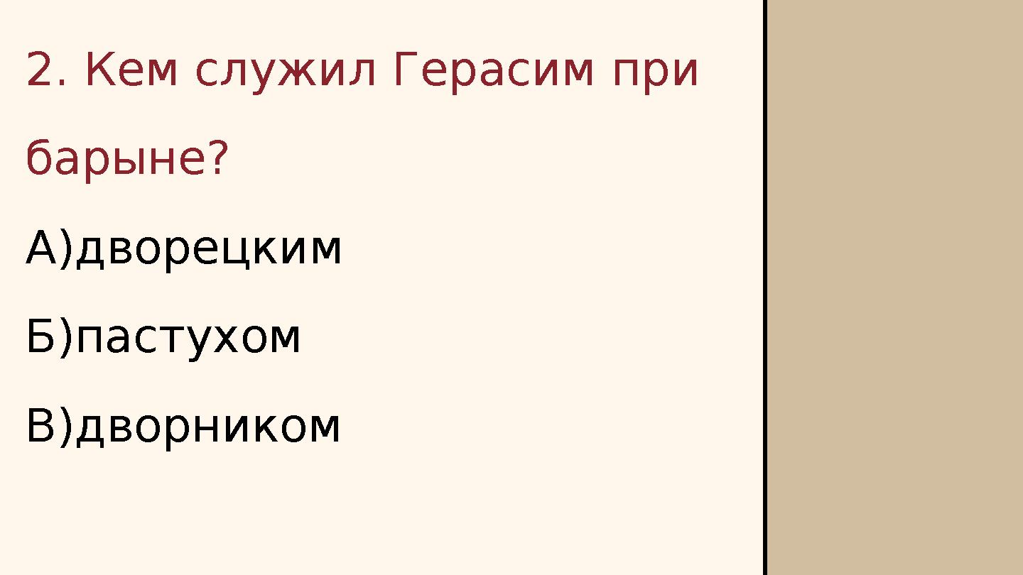 2. Кем служил Герасим при барыне? А)дворецким Б)пастухом В)дворником