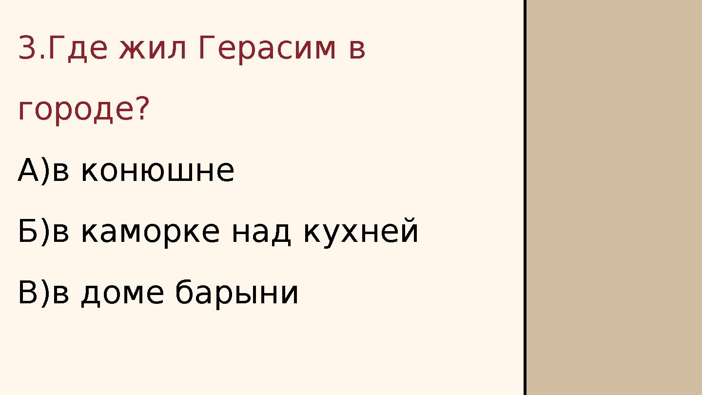 3.Где жил Герасим в городе? А)в конюшне Б)в каморке над кухней В)в доме барыни