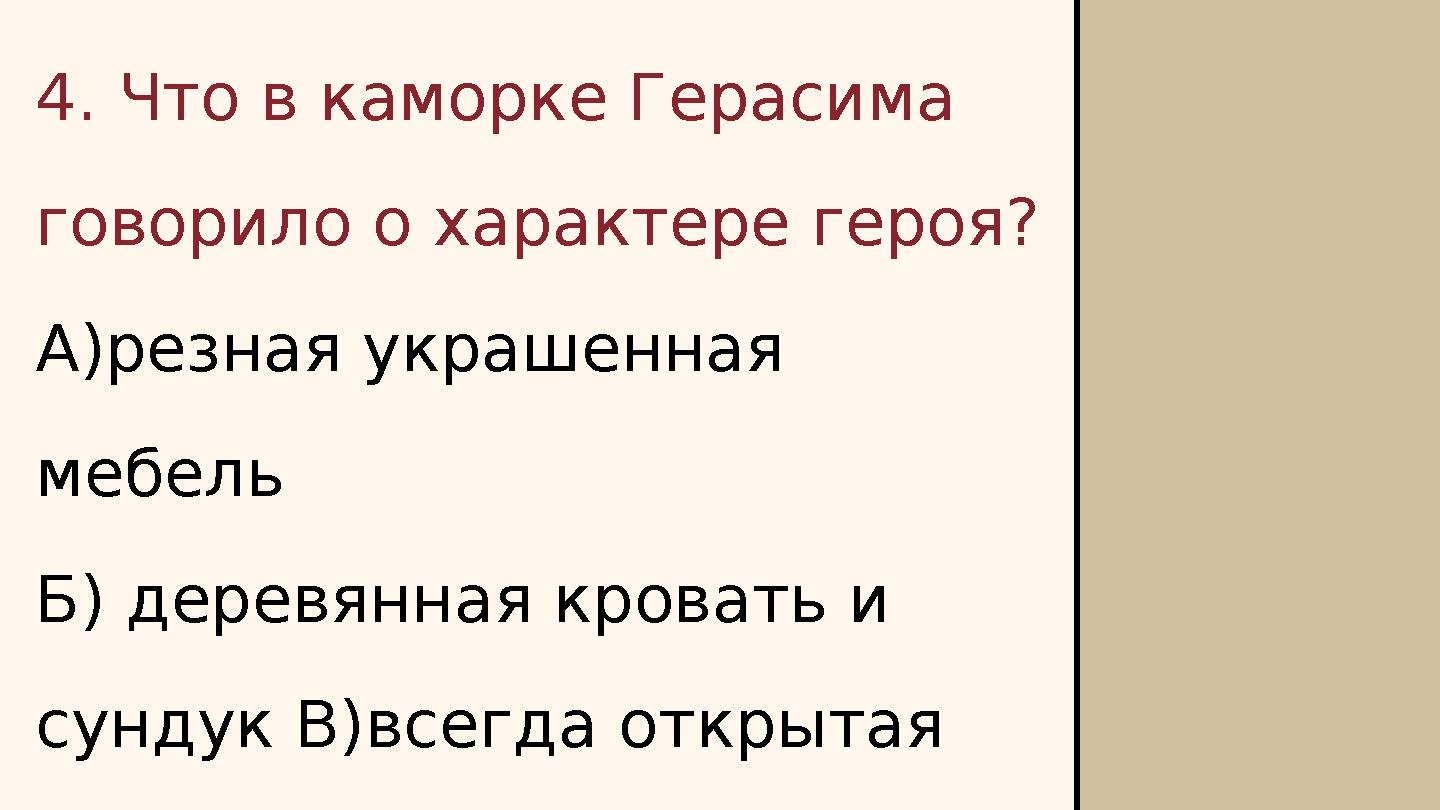 4. Что в каморке Герасима говорило о характере героя? А)резная украшенная мебель Б) деревянная кровать и сундук В)всегда от