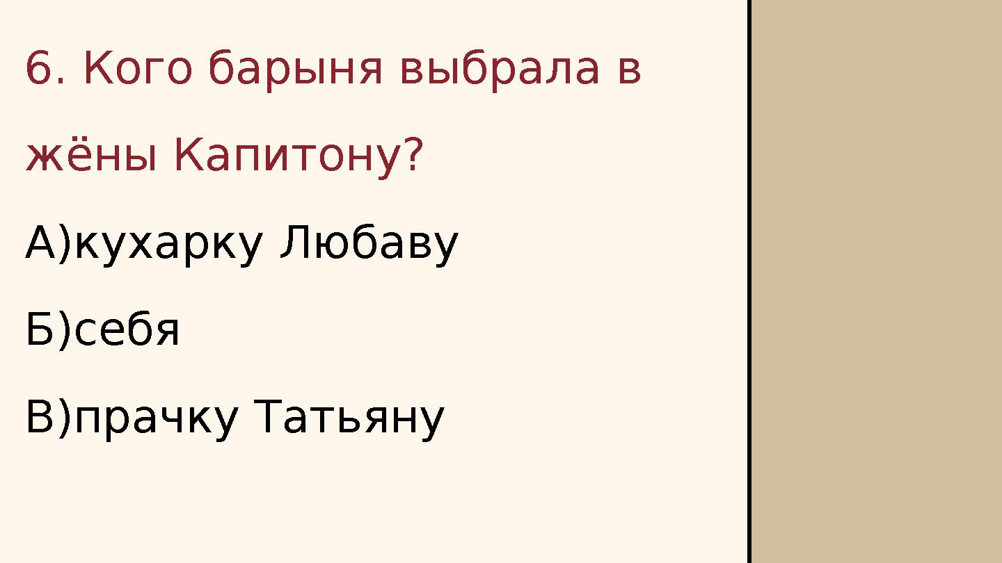 6. Кого барыня выбрала в жёны Капитону? А)кухарку Любаву Б)себя В)прачку Татьяну