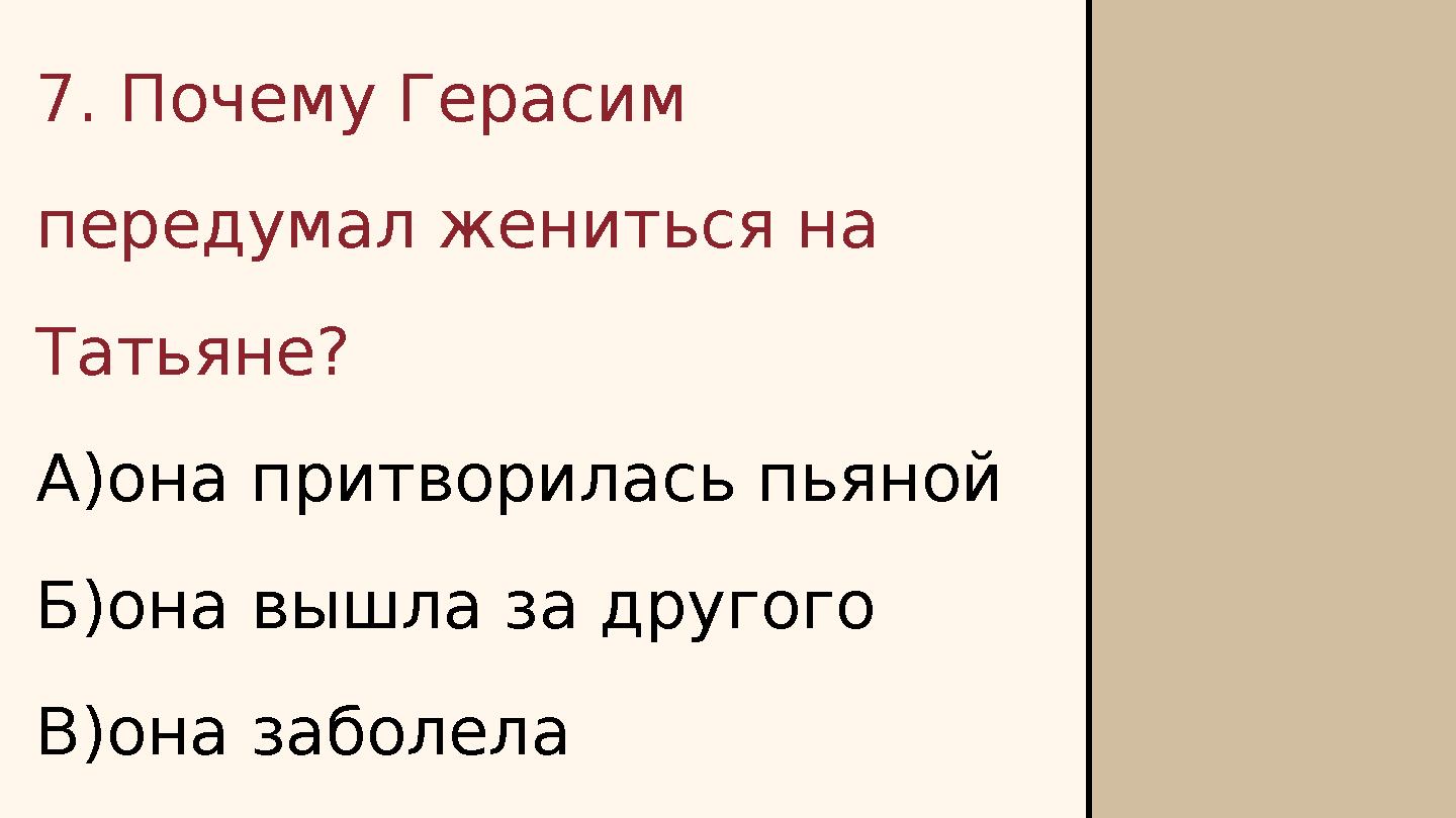 7. Почему Герасим передумал жениться на Татьяне? А)она притворилась пьяной Б)она вышла за другого В)она заболела