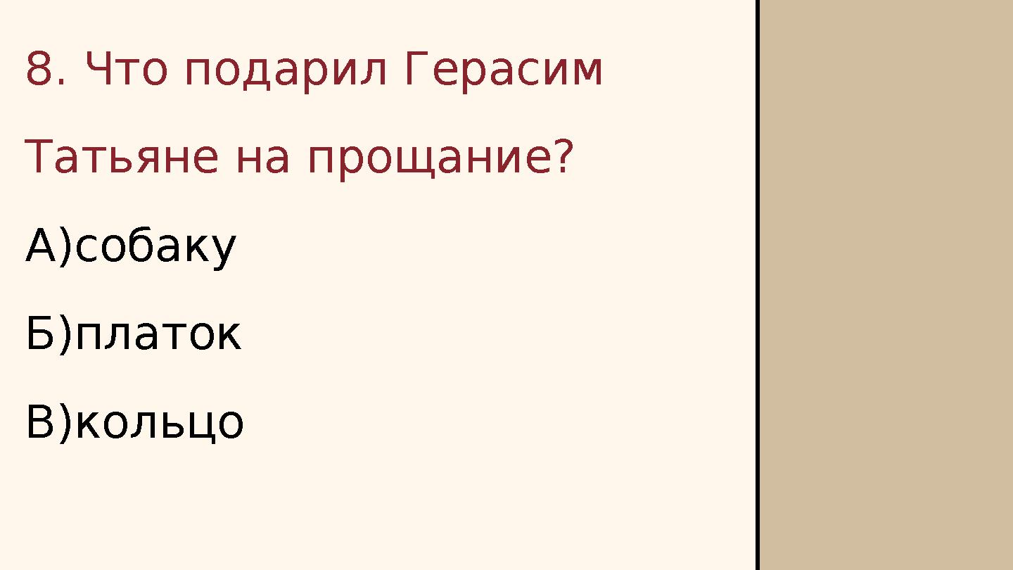 8. Что подарил Герасим Татьяне на прощание? А)собаку Б)платок В)кольцо
