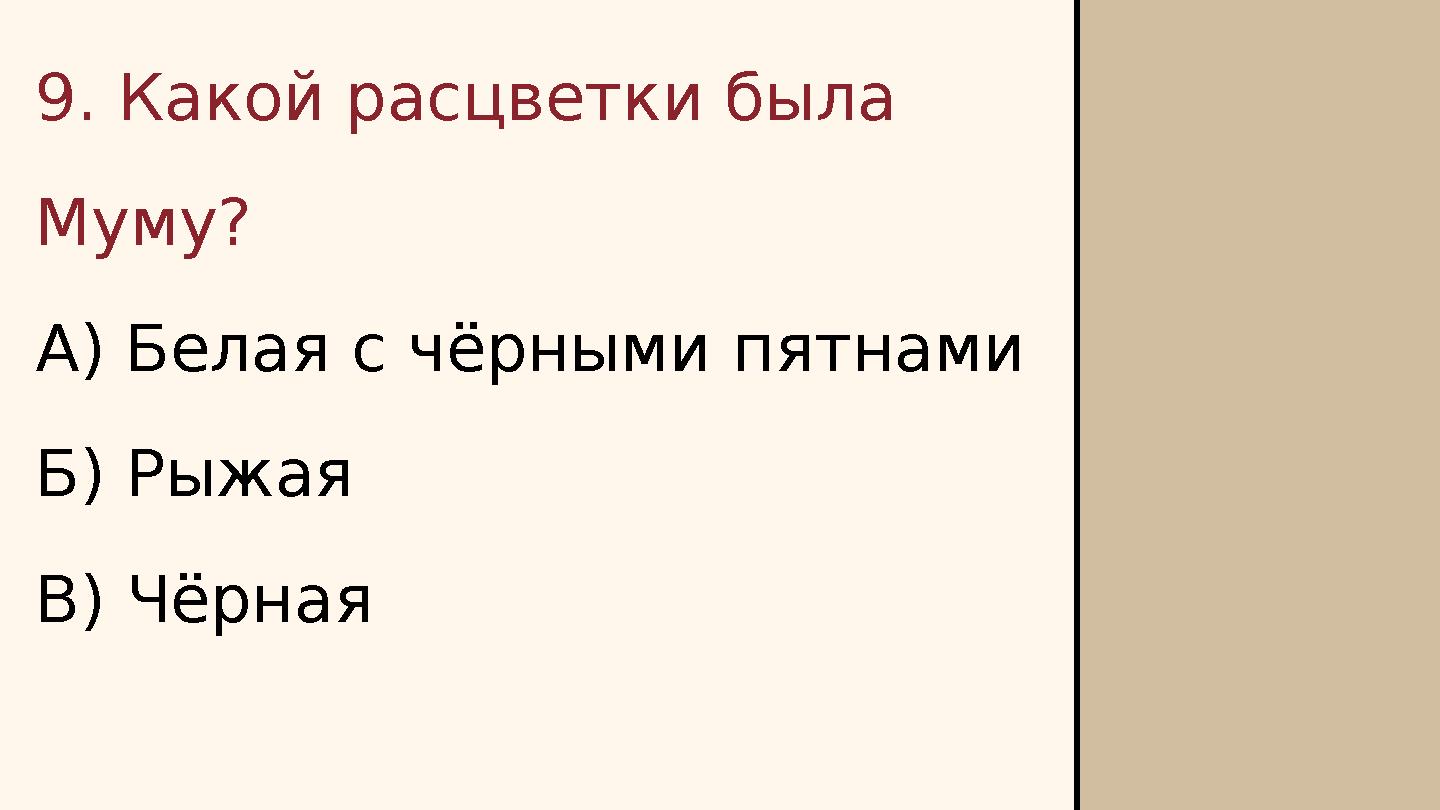 9. Какой расцветки была Муму? А) Белая с чёрными пятнами Б) Рыжая В) Чёрная