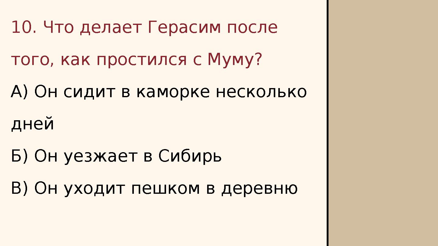 10. Что делает Герасим после того, как простился с Муму? А) Он сидит в каморке несколько дней Б) Он уезжает в Сибирь В) Он ухо