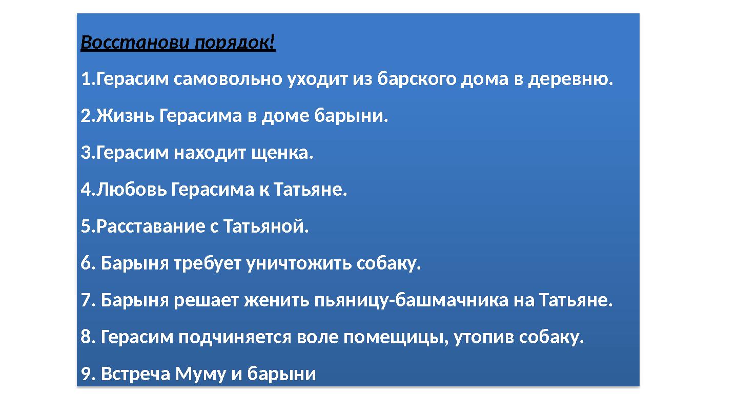 Восстанови порядок! 1.Герасим самовольно уходит из барского дома в деревню. 2.Жизнь Герасима в доме барыни. 3.Герасим находит щ