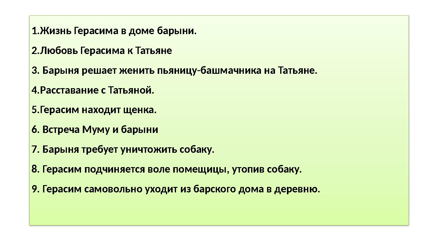 1.Жизнь Герасима в доме барыни. 2.Любовь Герасима к Татьяне 3. Барыня решает женить пьяницу-башмачника на Татьяне. 4.Расставани