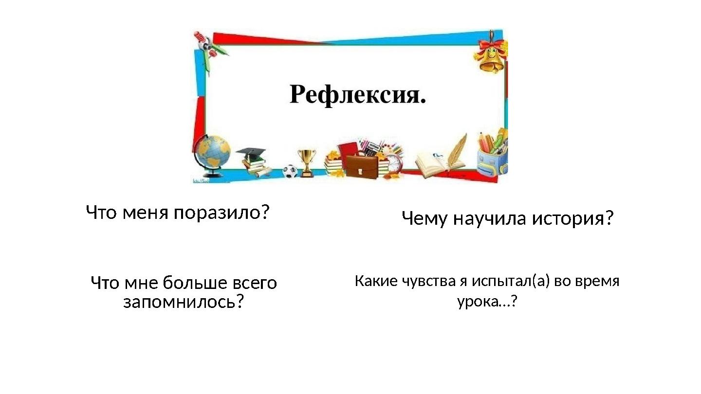 Что меня поразило? Чему научила история? Что мне больше всего запомнилось? Какие чувства я испытал(а) во время урока…?