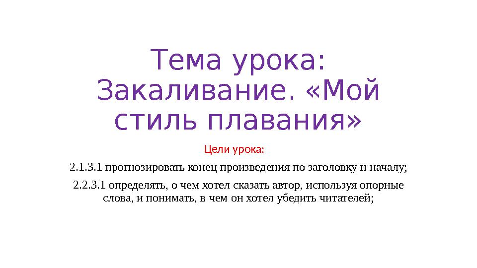 Тема урока: Закаливание. «Мой стиль плавания» Цели урока: 2.1.3.1 прогнозировать конец произведения по заголовку и началу; Тема урока: Закаливание. «Мой стиль плавания» Цели урока: 2.1.3.1 прогнозировать конец произведения по заголовку и началу;