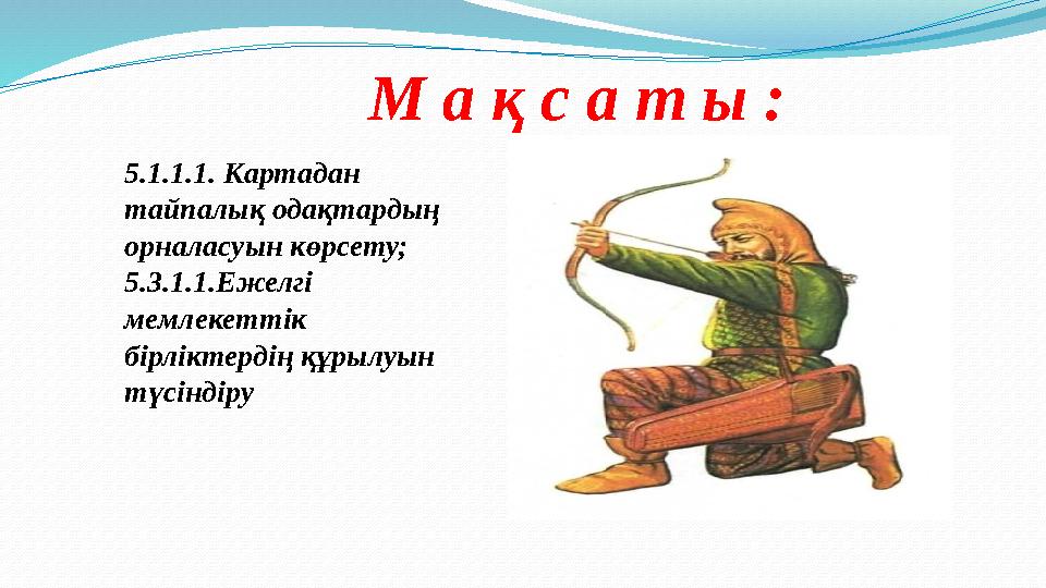 М а қ с а т ы : 5.1.1.1. Картадан тайпалық одақтардың орналасуын көрсету; 5.3.1.1.Ежелгі мемлекеттік бірліктердің