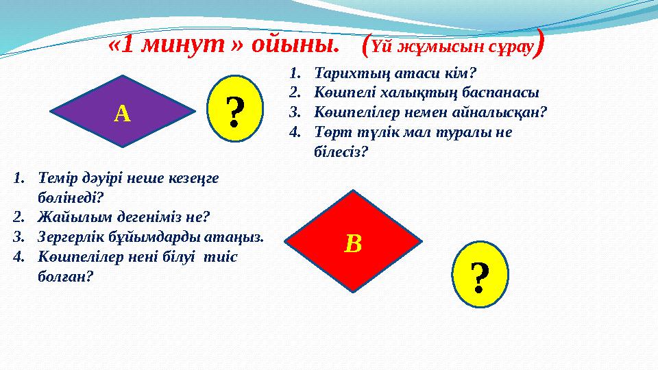 «1 минут » ойыны. (Үй жұмысын сұрау) В А ? ? 1.Тарихтың атаси кім? 2.Көшпелі халықтың баспанасы 3.Көшпелілер немен айналыс