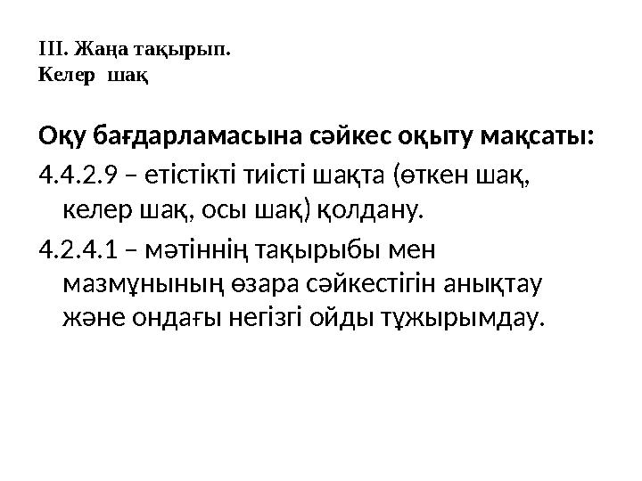 III. Жаңа тақырып. Келер шақ Оқу бағдарламасына сәйкес оқыту мақсаты: 4.4.2.9 – етістікті тиісті шақта (өткен шақ, келер ш