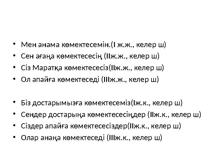 •Мен анама көмектесемін.(I ж.ж., келер ш) •Сен ағаңа көмектесесің (IIж.ж., келер ш) •Сіз Маратқа көмектесесіз(IIж.ж., келер ш) •