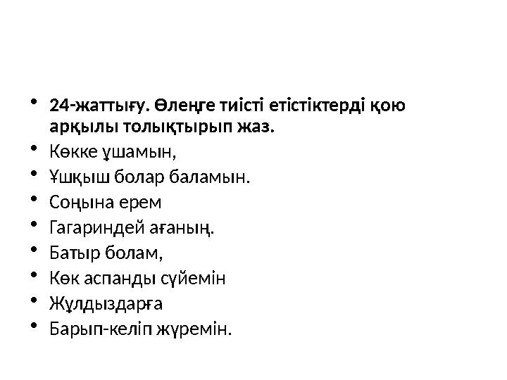 •24-жаттығу. Өлеңге тиісті етістіктерді қою арқылы толықтырып жаз. •Көкке ұшамын, •Ұшқыш болар баламын. •Соңына ерем •Гагаринде
