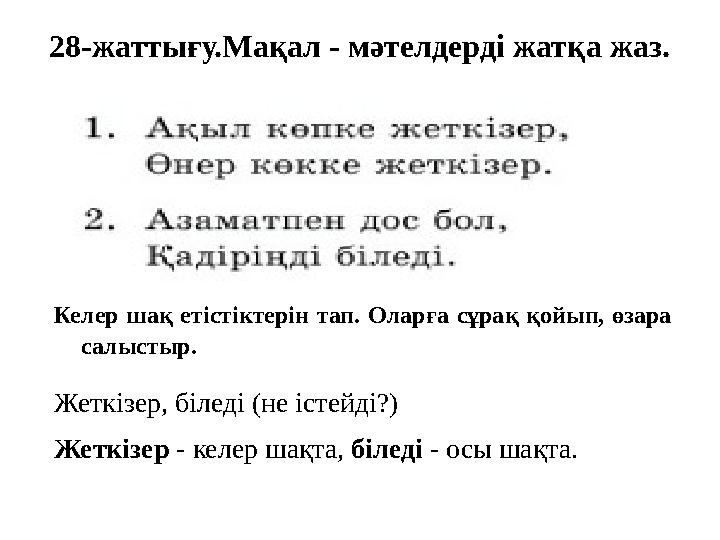 28-жаттығу.Мақал - мәтелдерді жатқа жаз. Келер шақ етістіктерін тап. Оларға сұрақ қойып, өзара салыстыр. Жеткізер, біледі (не